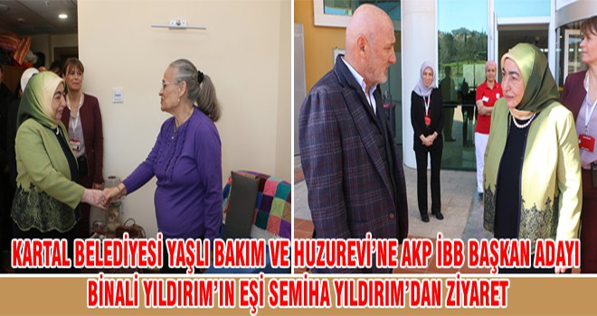 Kartal  Belediyesi Yaşlı Bakım Ve Huzurevi’ne AKP İBB Başkan Adayı Binali Yıldırım’ın Eşi Semiha Yıldırım’dan Ziyaret