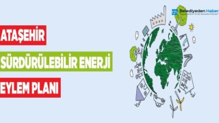 ATAŞEHİR’İN SÜRDÜRÜLEBİLİR ENERJİ EYLEM PLANI HAZIR