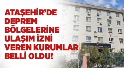 Ataşehir’de deprem bölgelerine ulaşım izni veren kurumlar
