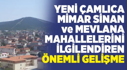Yeni Çamlıca - Mevlana - Mimar Sinan Mahallelerini İlgilendiren Önemli Gelişme
